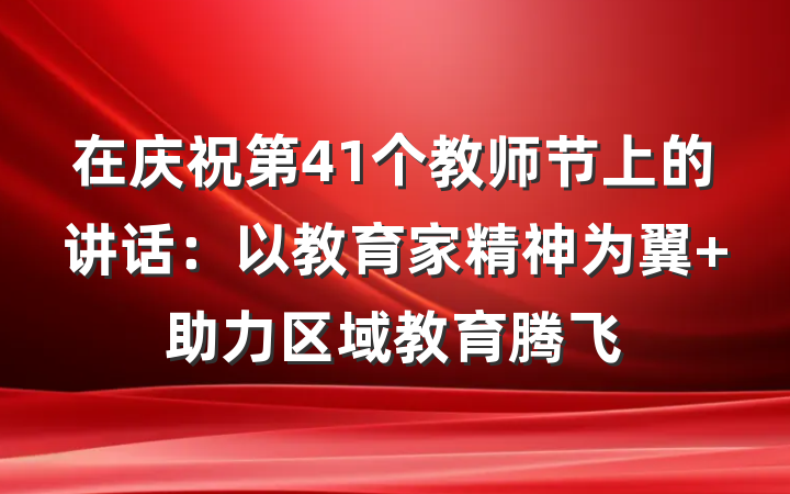 在庆祝第41个教师节上的讲话：以教育家精神为翼 助力区域教育腾飞