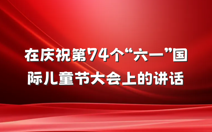 在庆祝第74个“六一”国际儿童节大会上的讲话