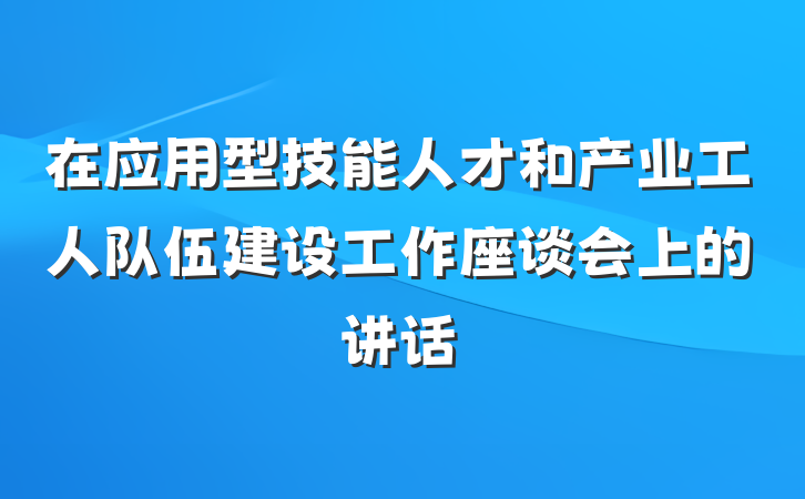 在应用型技能人才和产业工人队伍建设工作座谈会上的讲话