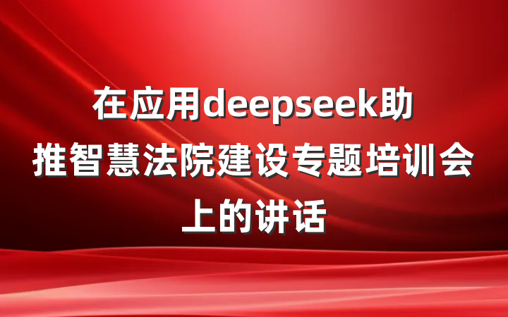 在应用deepseek助推智慧法院建设专题培训会上的讲话