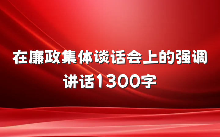 在廉政集体谈话会上的强调讲话1300字