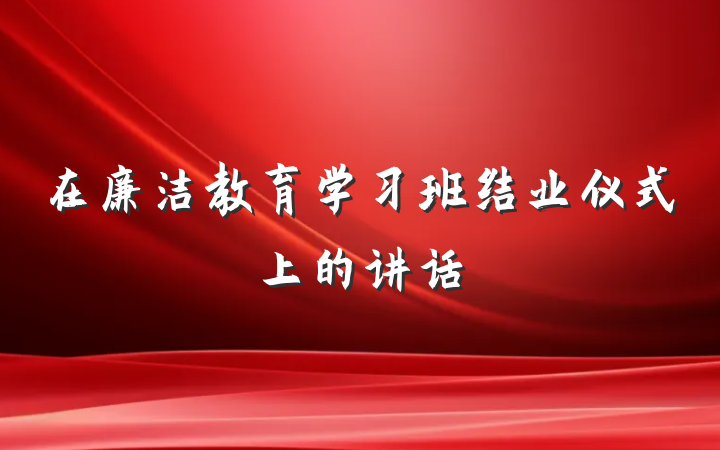 在廉洁教育学习班结业仪式上的讲话