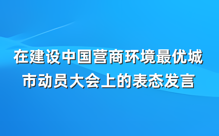 在建设中国营商环境最优城市动员大会上的表态发言