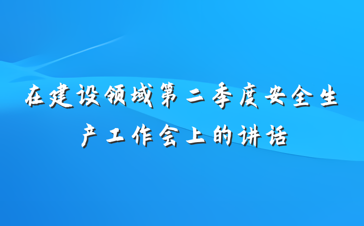 在建设领域第二季度安全生产工作会上的讲话