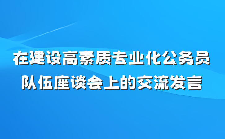 在建设高素质专业化公务员队伍座谈会上的交流发言