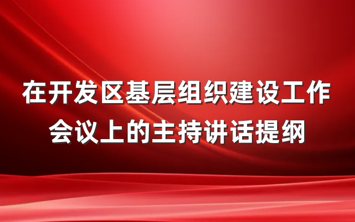 在开发区基层组织建设工作会议上的主持讲话提纲