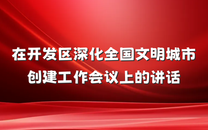 在开发区深化全国文明城市创建工作会议上的讲话