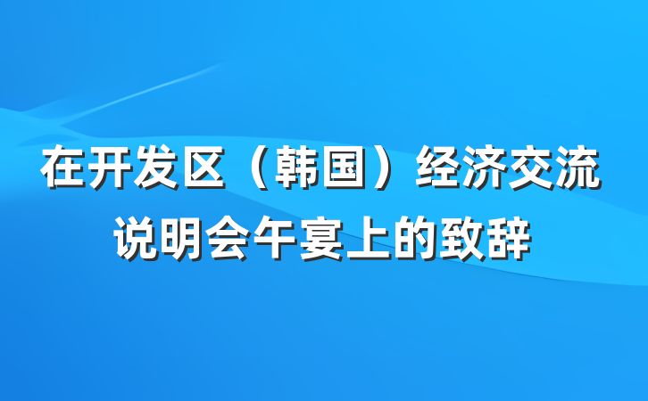 在开发区（韩国）经济交流说明会午宴上的致辞