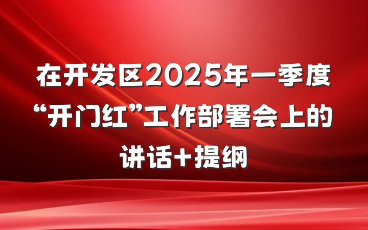 在开发区2025年一季度“开门红”工作部署会上的讲话 提纲