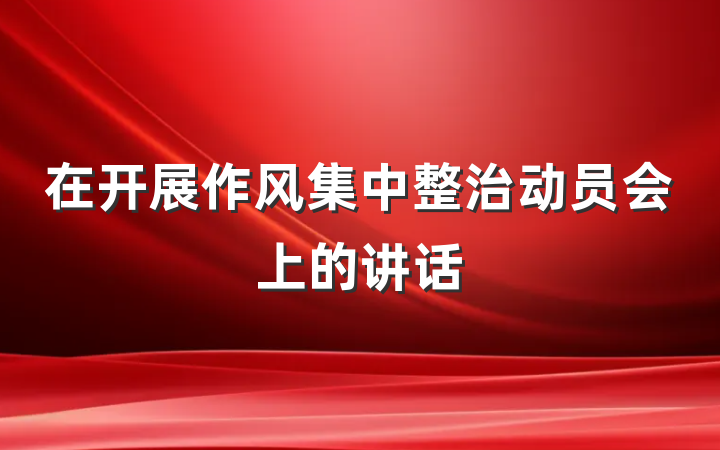 在开展作风集中整治动员会上的讲话