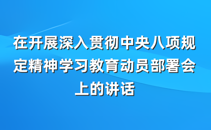 在开展深入贯彻中央八项规定精神学习教育动员部署会上的讲话