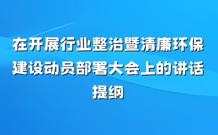 在开展行业整治暨清廉环保建设动员部署大会上的讲话提纲