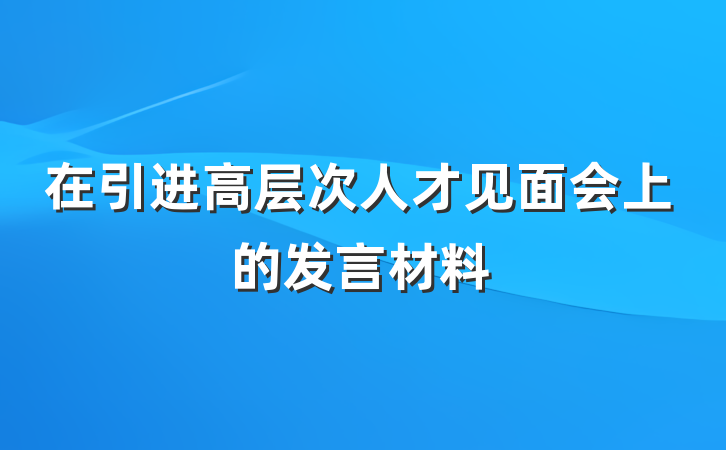 在引进高层次人才见面会上的发言材料