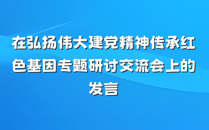 在弘扬伟大建党精神传承红色基因专题研讨交流会上的发言