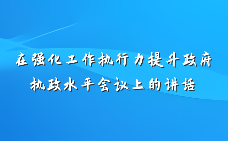 在强化工作执行力提升政府执政水平会议上的讲话
