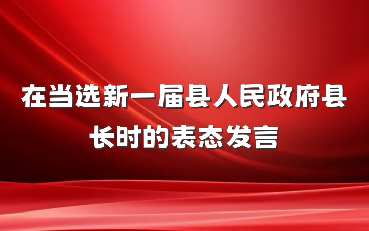 在当选新一届县人民政府县长时的表态发言