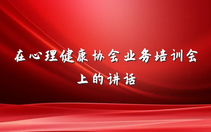 在心理健康协会业务培训会上的讲话