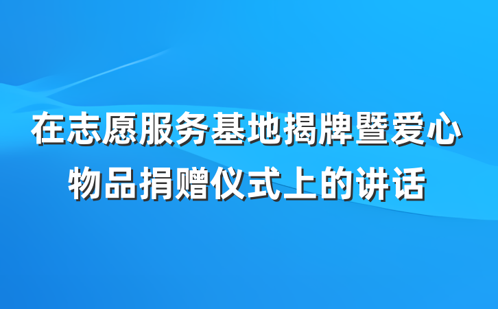 在志愿服务基地揭牌暨爱心物品捐赠仪式上的讲话