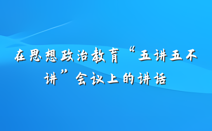 在思想政治教育“五讲五不讲”会议上的讲话