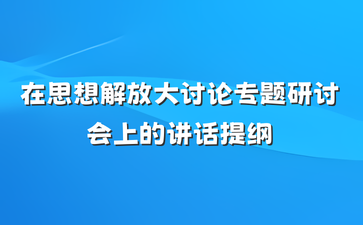 在思想解放大讨论专题研讨会上的讲话提纲