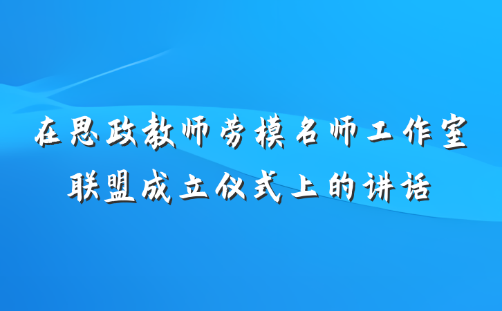 在思政教师劳模名师工作室联盟成立仪式上的讲话