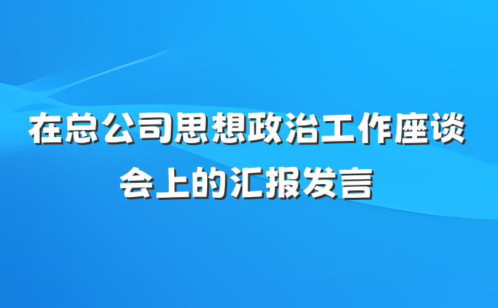 在总公司思想政治工作座谈会上的汇报发言