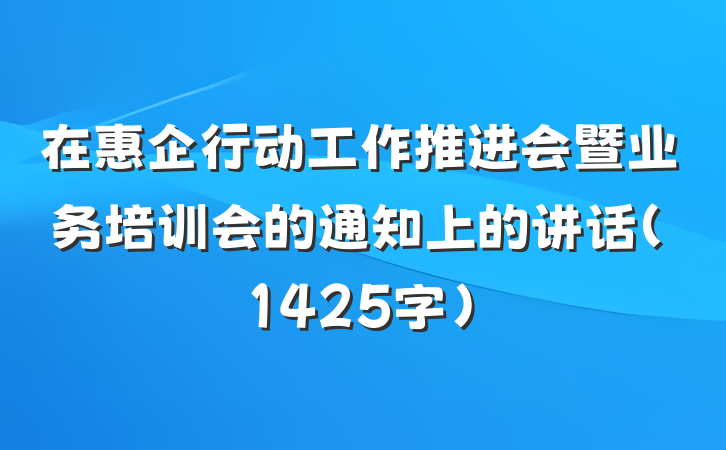 在惠企行动工作推进会暨业务培训会的通知上的讲话（1425字）