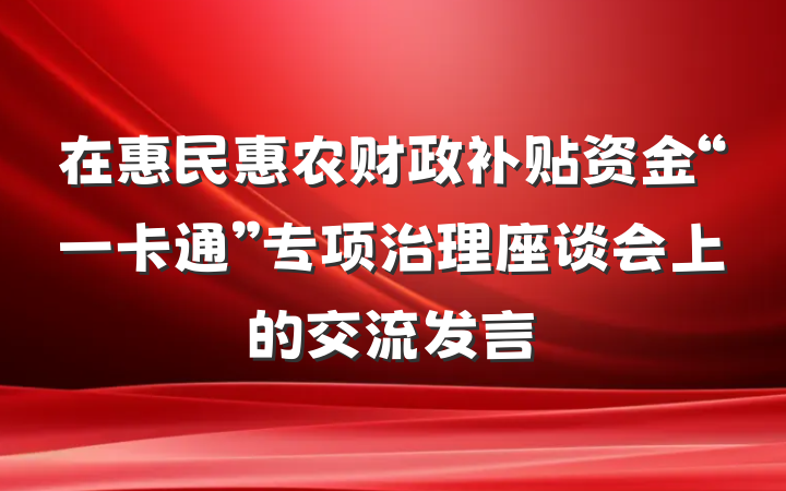 在惠民惠农财政补贴资金“一卡通”专项治理座谈会上的交流发言
