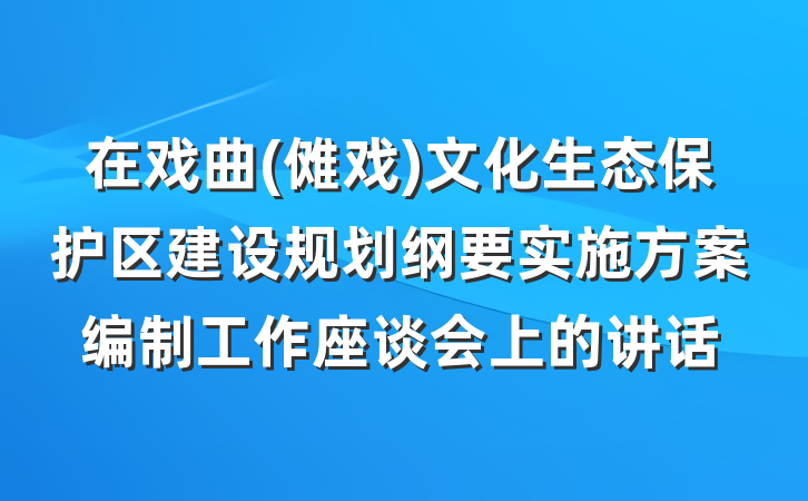 在戏曲(傩戏)文化生态保护区建设规划纲要实施方案编制工作座谈会上的讲话