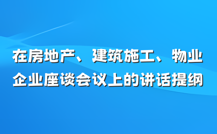 在房地产、建筑施工、物业企业座谈会议上的讲话提纲