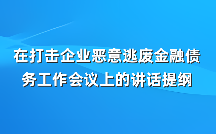 在打击企业恶意逃废金融债务工作会议上的讲话提纲