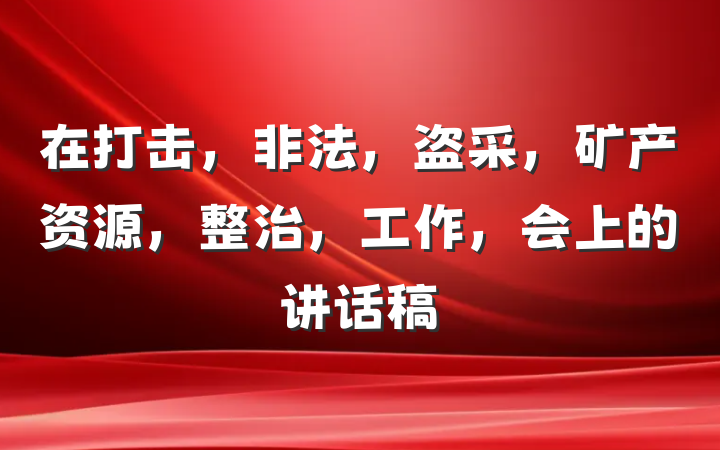 在打击，非法，盗采，矿产资源，整治，工作，会上的讲话稿