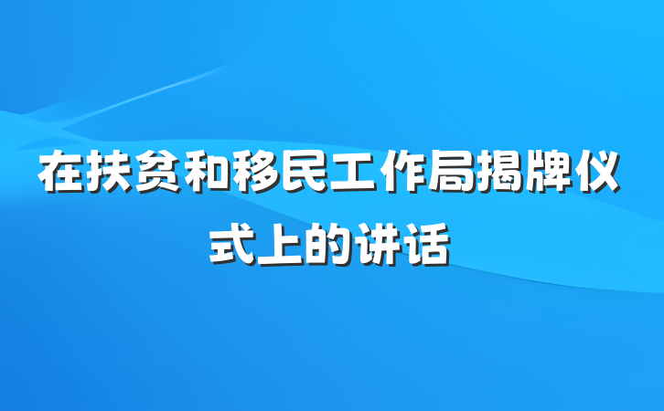 在扶贫和移民工作局揭牌仪式上的讲话