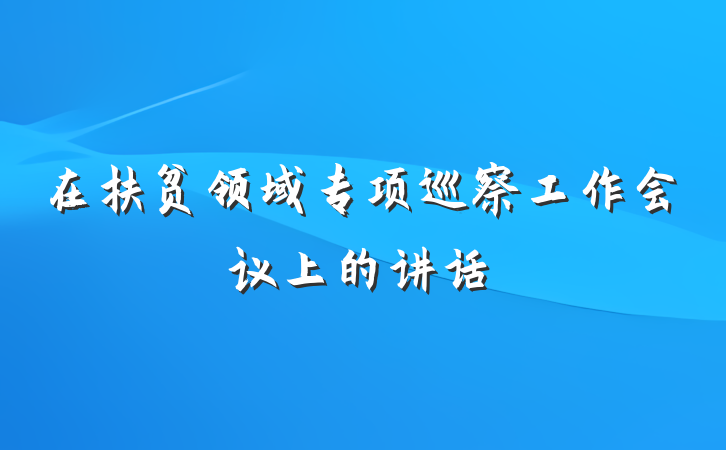 在扶贫领域专项巡察工作会议上的讲话