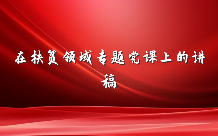 在扶贫领域专题党课上的讲稿