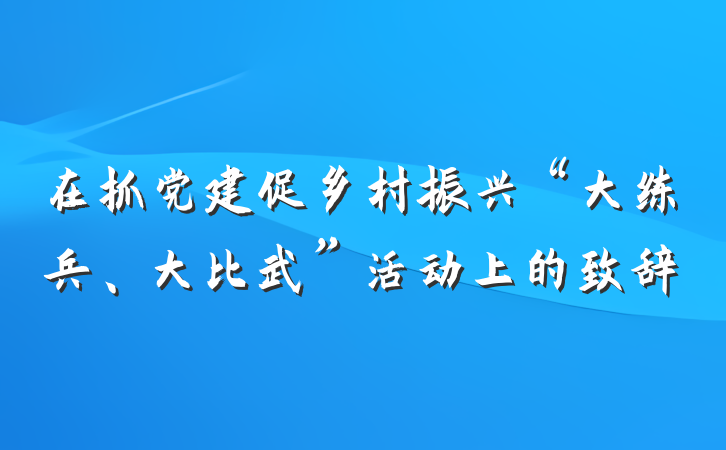 在抓党建促乡村振兴“大练兵、大比武”活动上的致辞