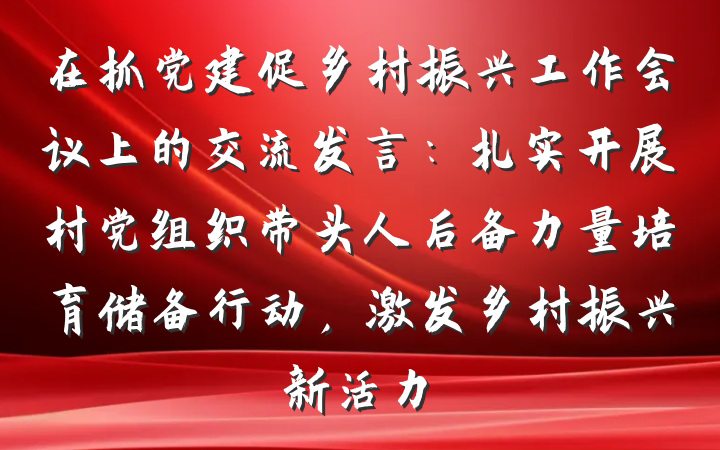 在抓党建促乡村振兴工作会议上的交流发言：扎实开展村党组织带头人后备力量培育储备行动，激发乡村振兴新活力