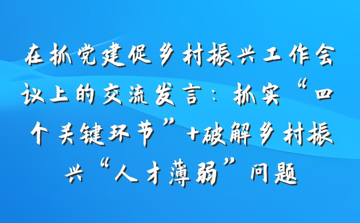 在抓党建促乡村振兴工作会议上的交流发言：抓实“四个关键环节” 破解乡村振兴“人才薄弱”问题