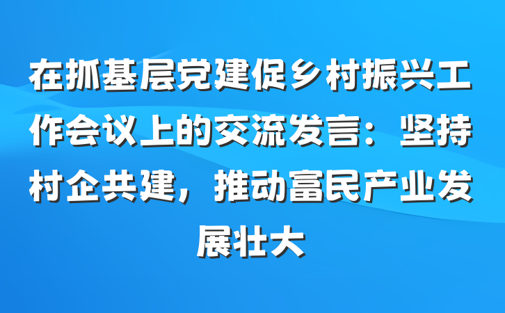 在抓基层党建促乡村振兴工作会议上的交流发言：坚持村企共建，推动富民产业发展壮大