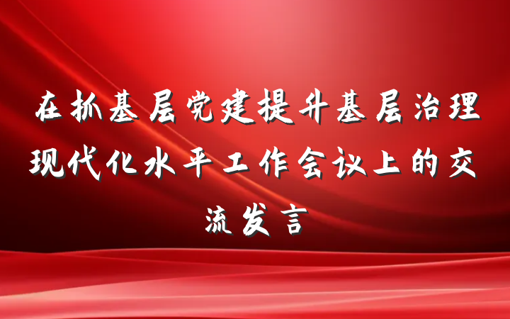 在抓基层党建提升基层治理现代化水平工作会议上的交流发言