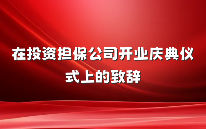 在投资担保公司开业庆典仪式上的致辞