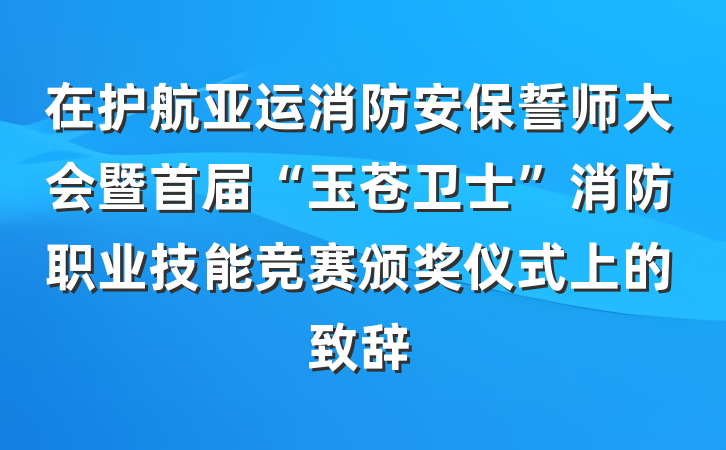 在护航亚运消防安保誓师大会暨首届“玉苍卫士”消防职业技能竞赛颁奖仪式上的致辞