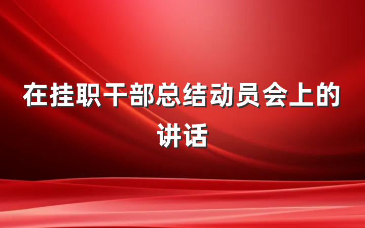 在挂职干部总结动员会上的讲话