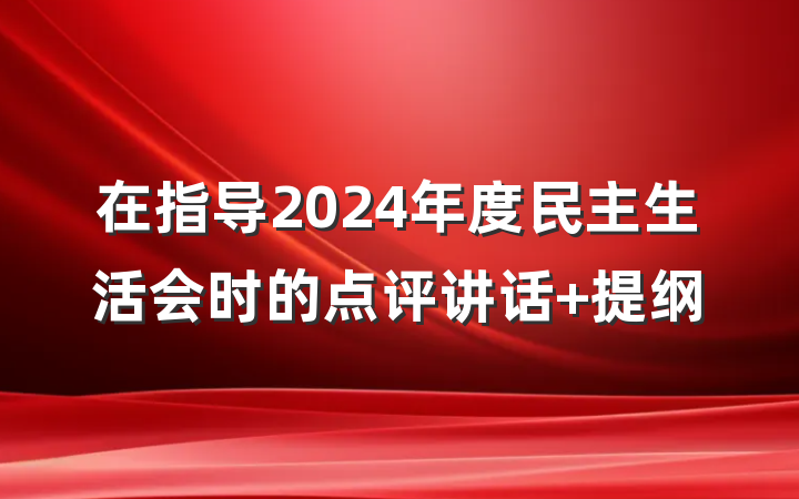 在指导2024年度民主生活会时的点评讲话 提纲