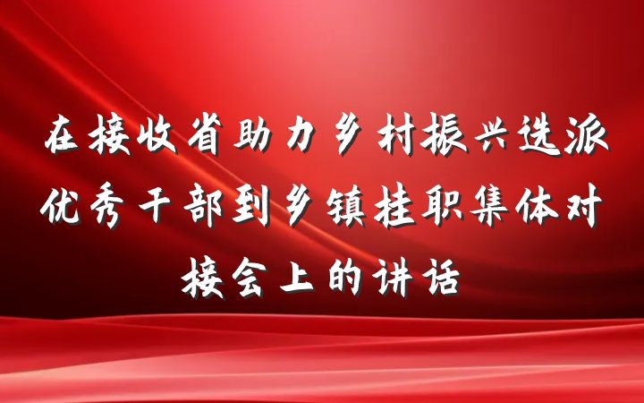 在接收省助力乡村振兴选派优秀干部到乡镇挂职集体对接会上的讲话