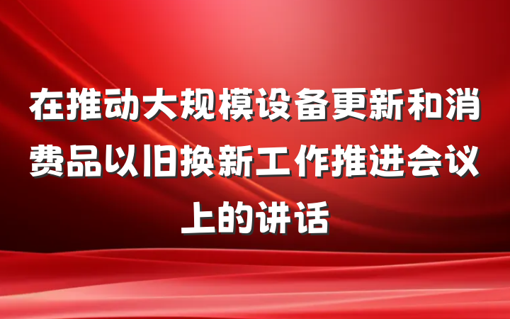 在推动大规模设备更新和消费品以旧换新工作推进会议上的讲话