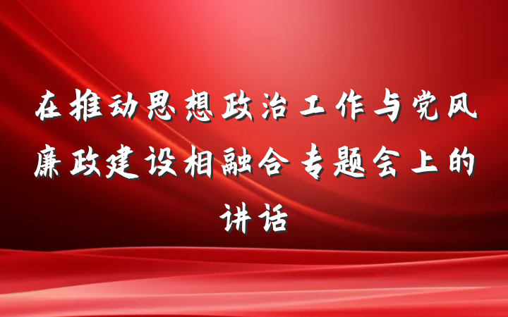 在推动思想政治工作与党风廉政建设相融合专题会上的讲话