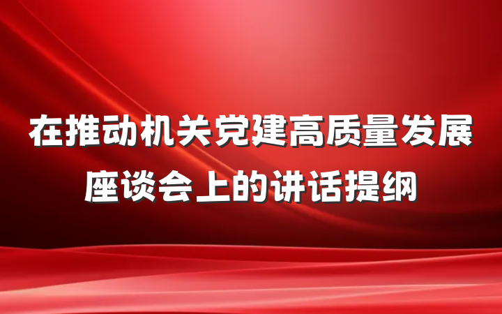 在推动机关党建高质量发展座谈会上的讲话提纲