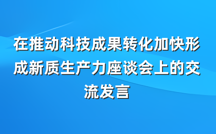 在推动科技成果转化加快形成新质生产力座谈会上的交流发言