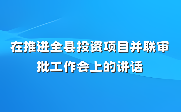在推进全县投资项目并联审批工作会上的讲话